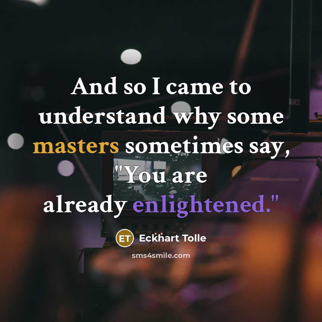 “And so I came to understand why some masters sometimes say, "You are already enlightened."” quote by Eckhart Tolle
