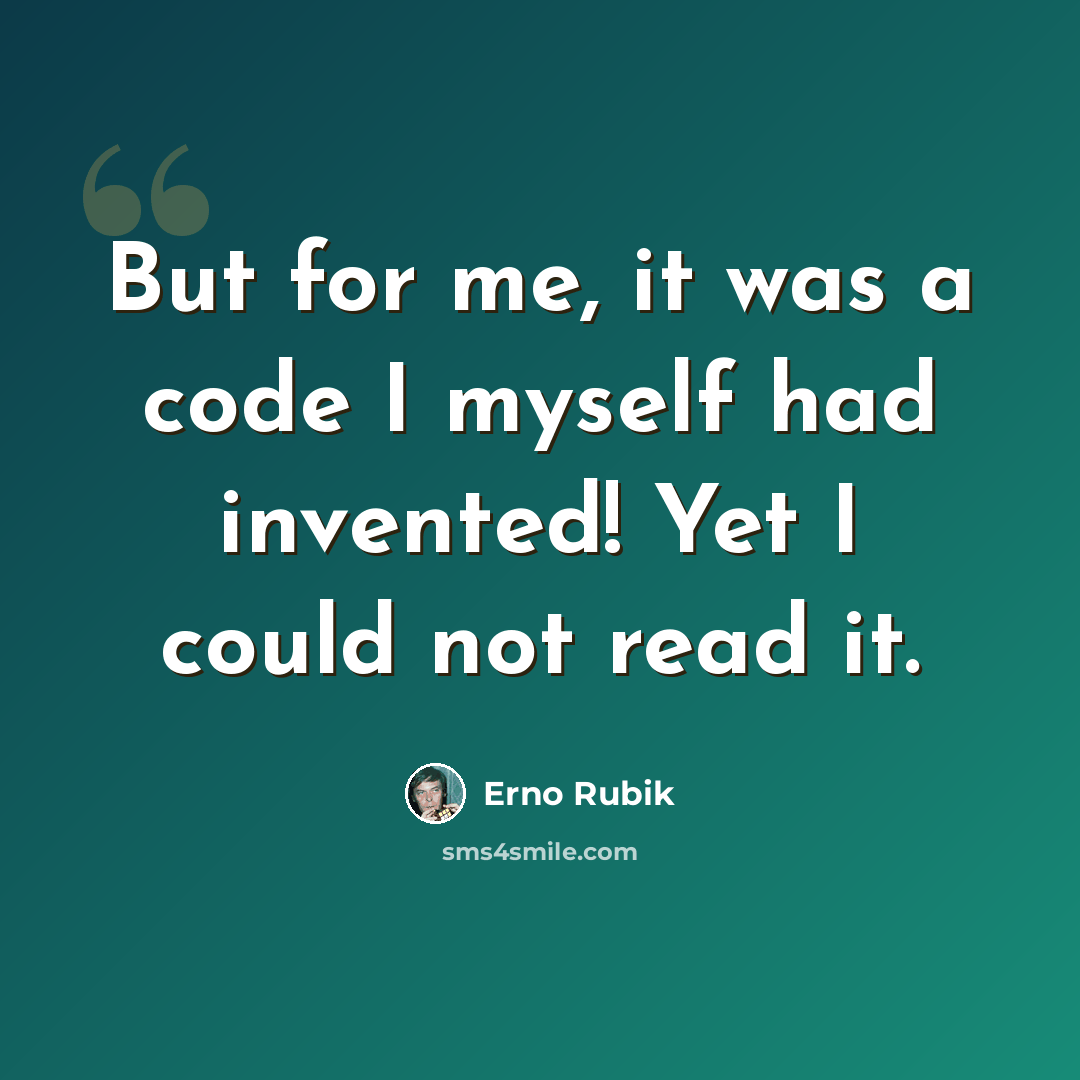 “But for me, it was a code I myself had invented! Yet I could not read it.” quote by Erno Rubik