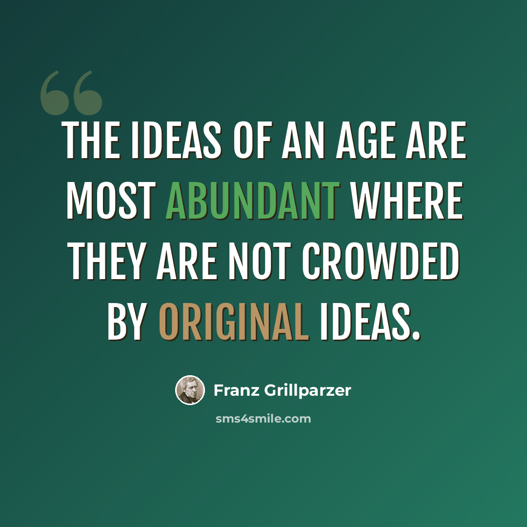 “The ideas of an age are most abundant where they are not crowded by original ideas.” quote by Franz Grillparzer