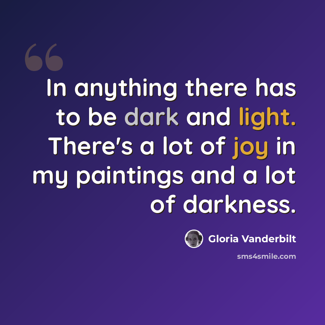 “In anything there has to be dark and light. There's a lot of joy in my paintings and a lot of darkness.” quote by Gloria Vanderbilt