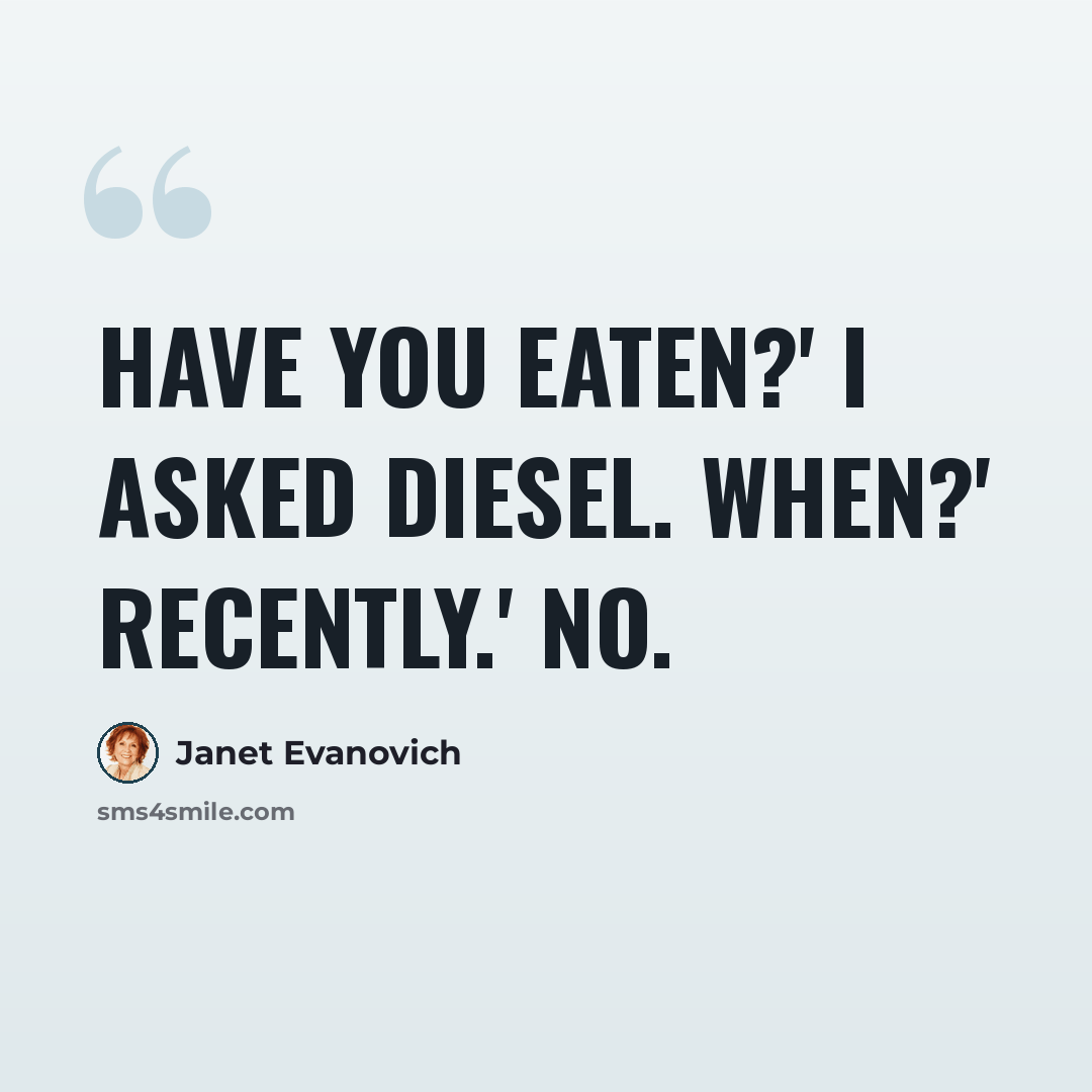 “Have you eaten?' I asked Diesel. When?' Recently.' No.” quote by Janet Evanovich