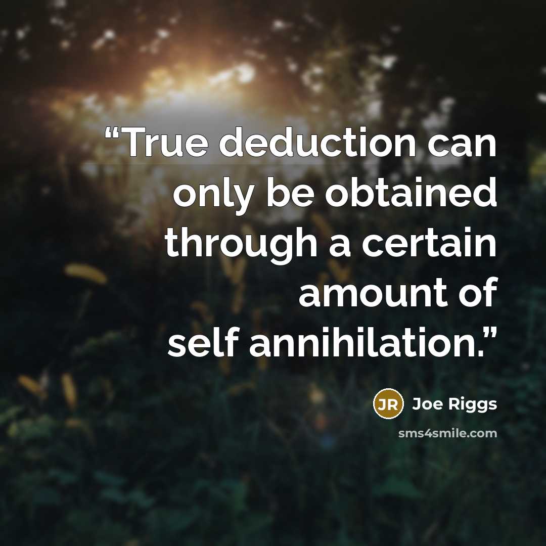 “True deduction can only be obtained through a certain amount of self annihilation.” quote by Joe Riggs
