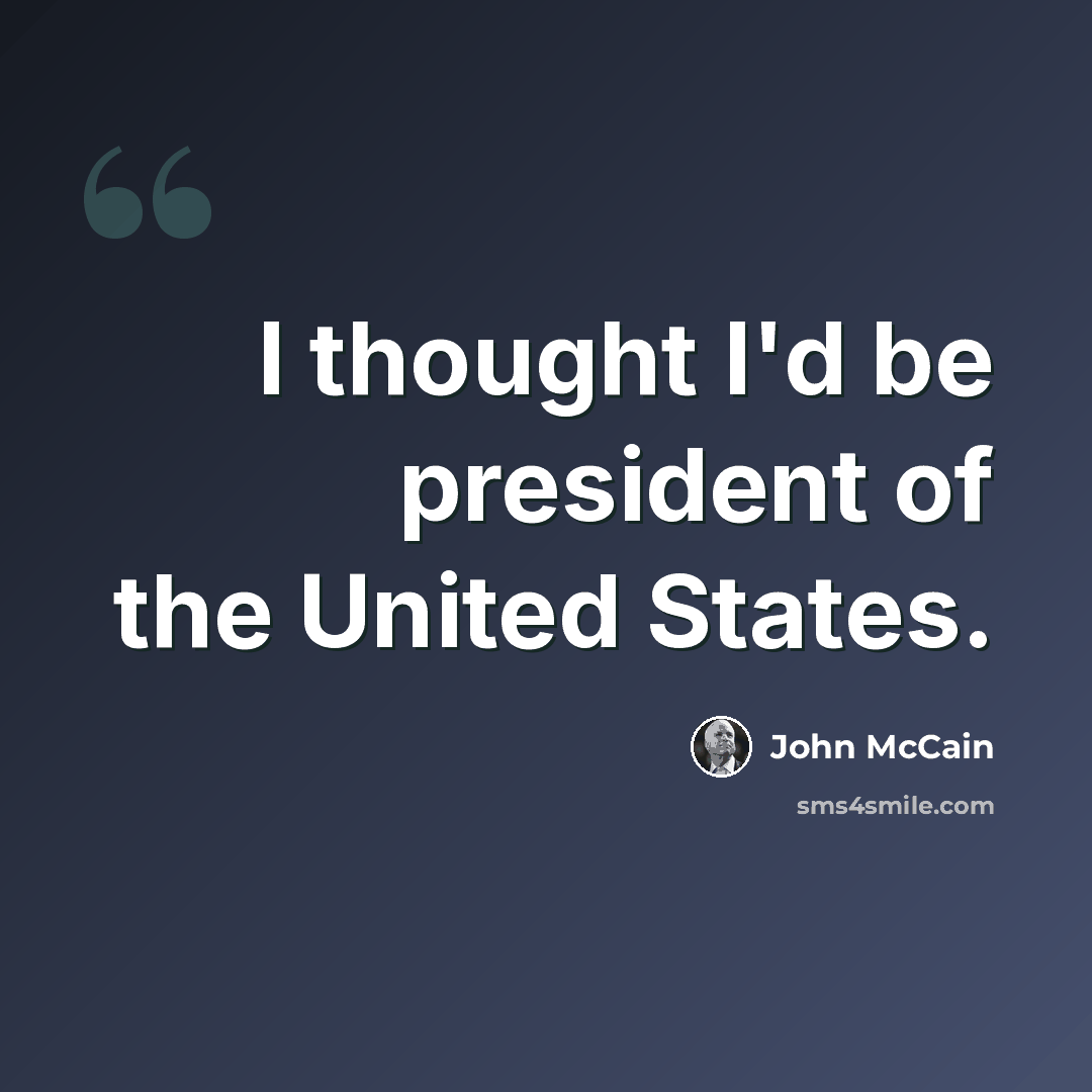 “I thought I'd be president of the United States.” quote by John McCain