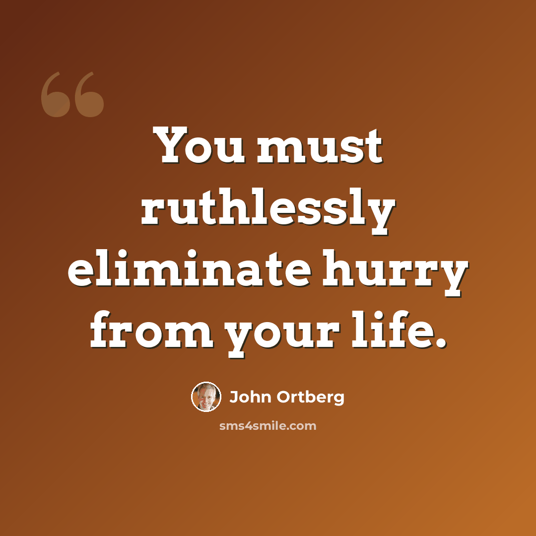 “You must ruthlessly eliminate hurry from your life.” quote by John Ortberg