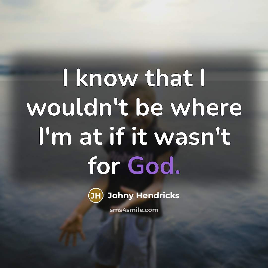 “I know that I wouldn't be where I'm at if it wasn't for God.” quote by Johny Hendricks