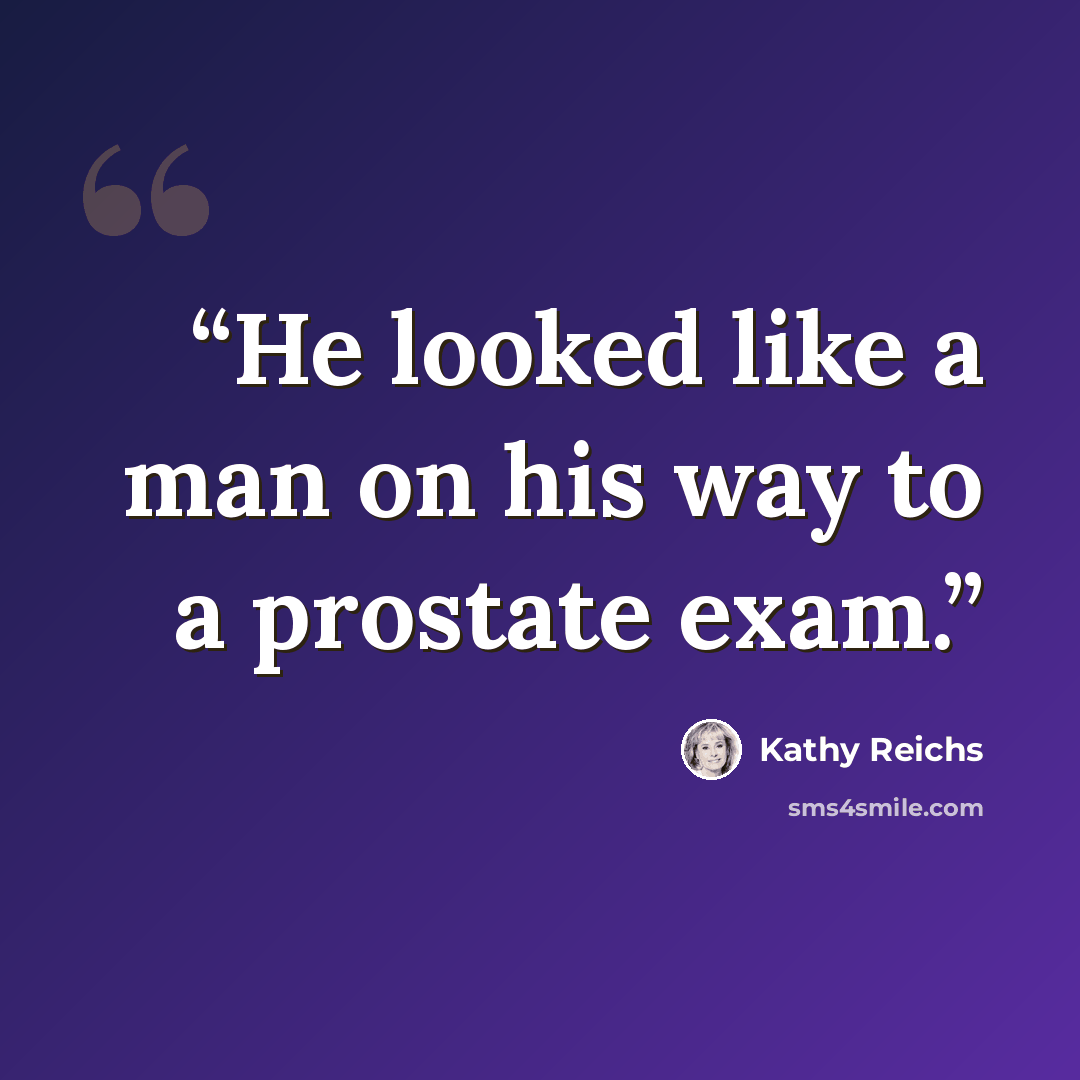 “He looked like a man on his way to a prostate exam.” quote by Kathy Reichs
