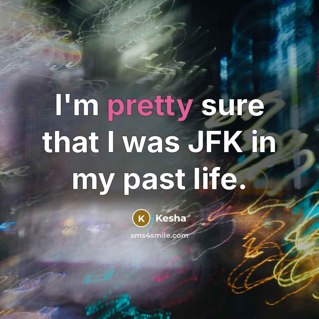 “I'm pretty sure that I was JFK in my past life.” quote by Kesha