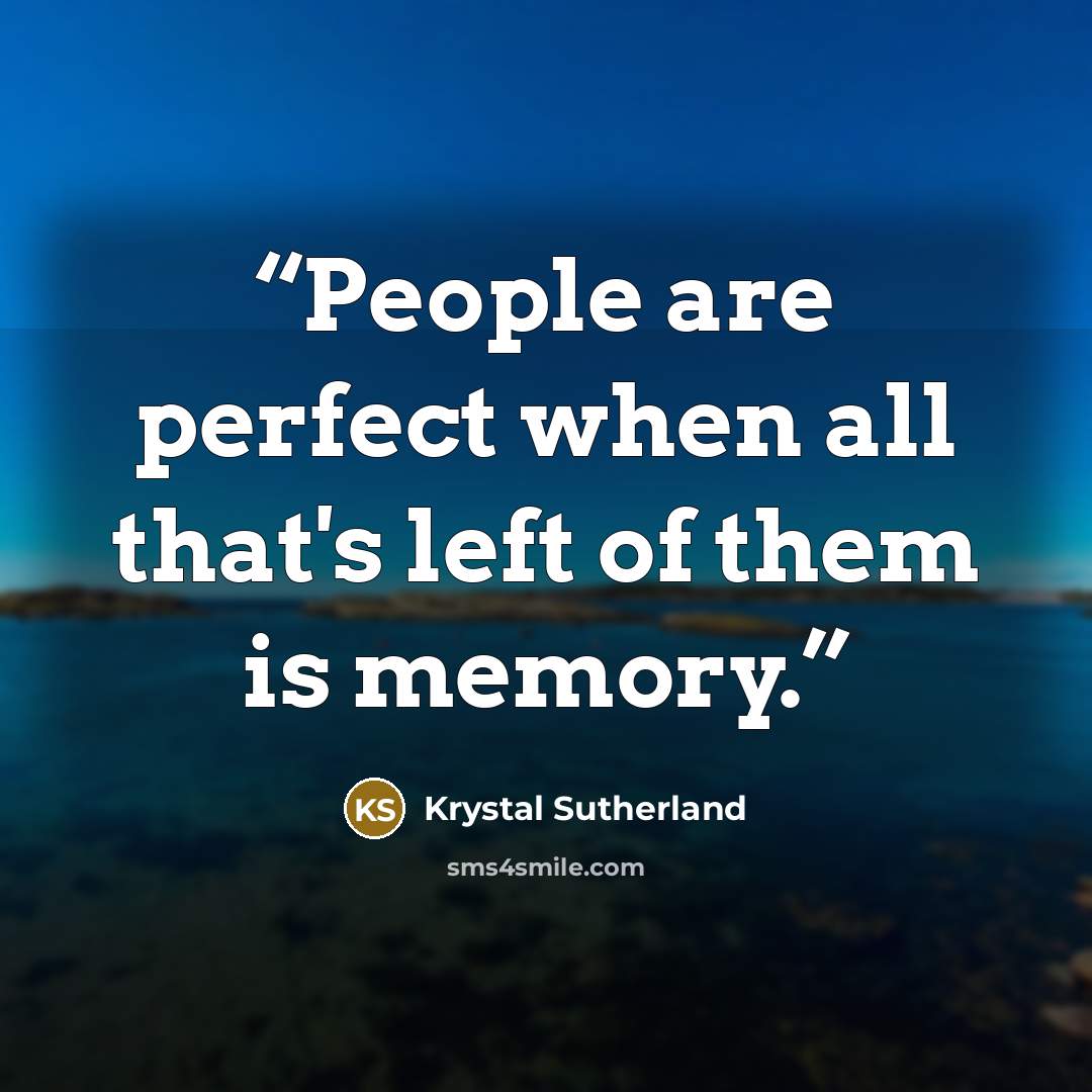 “People are perfect when all that's left of them is memory.” quote by Krystal Sutherland