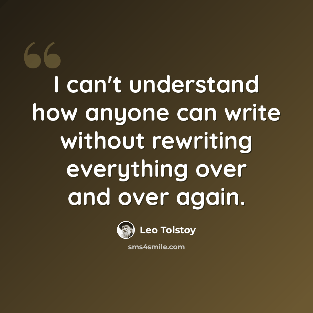 “I can't understand how anyone can write without rewriting everything over and over again.” quote by Leo Tolstoy