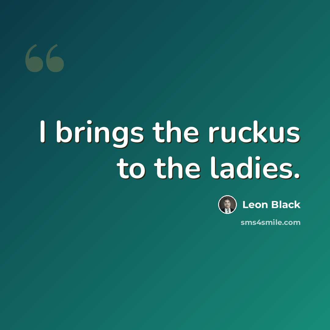 “I brings the ruckus to the ladies.” quote by Leon Black