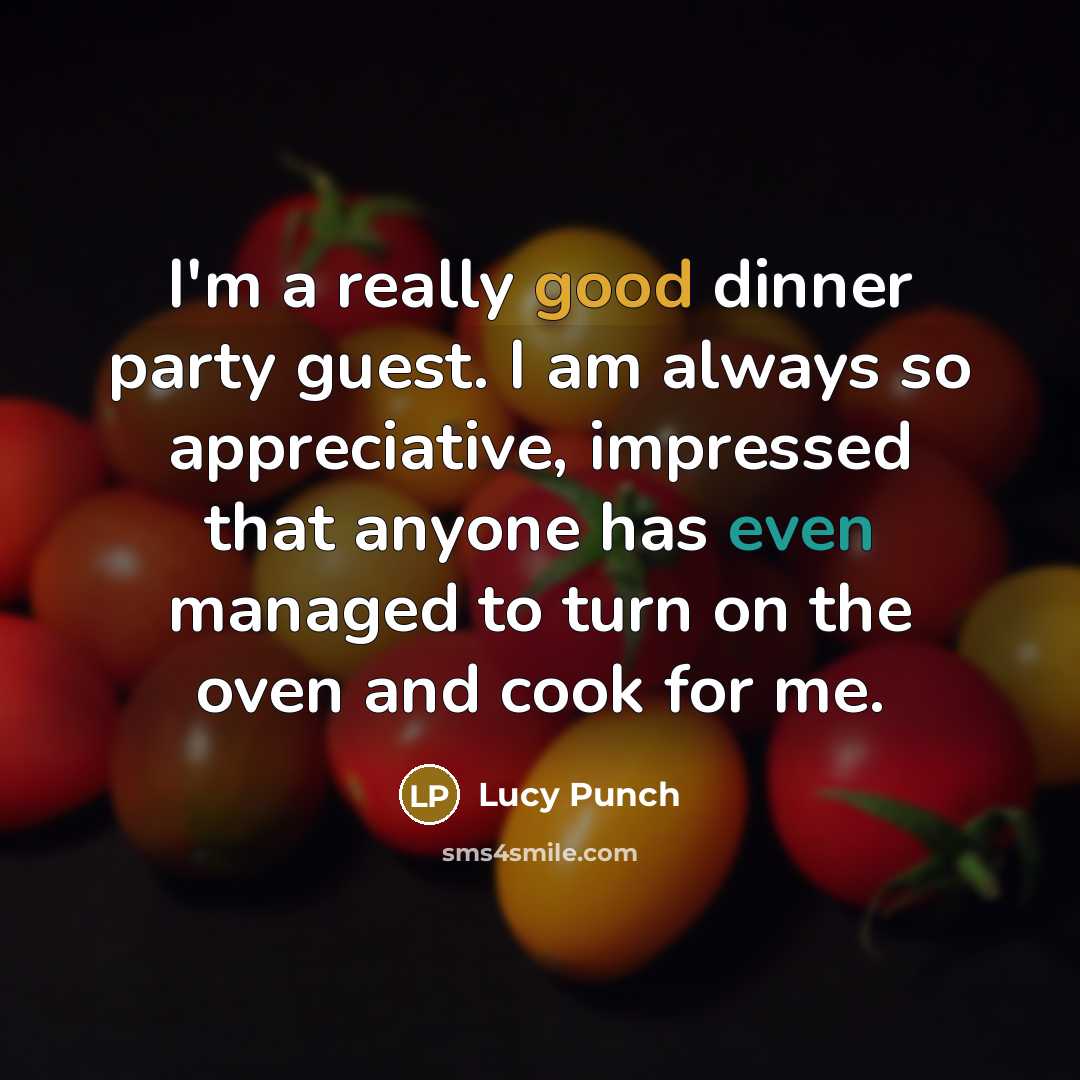 “I'm a really good dinner party guest. I am always so appreciative, impressed that anyone has even managed to turn on the oven and cook for me.” quote by Lucy Punch