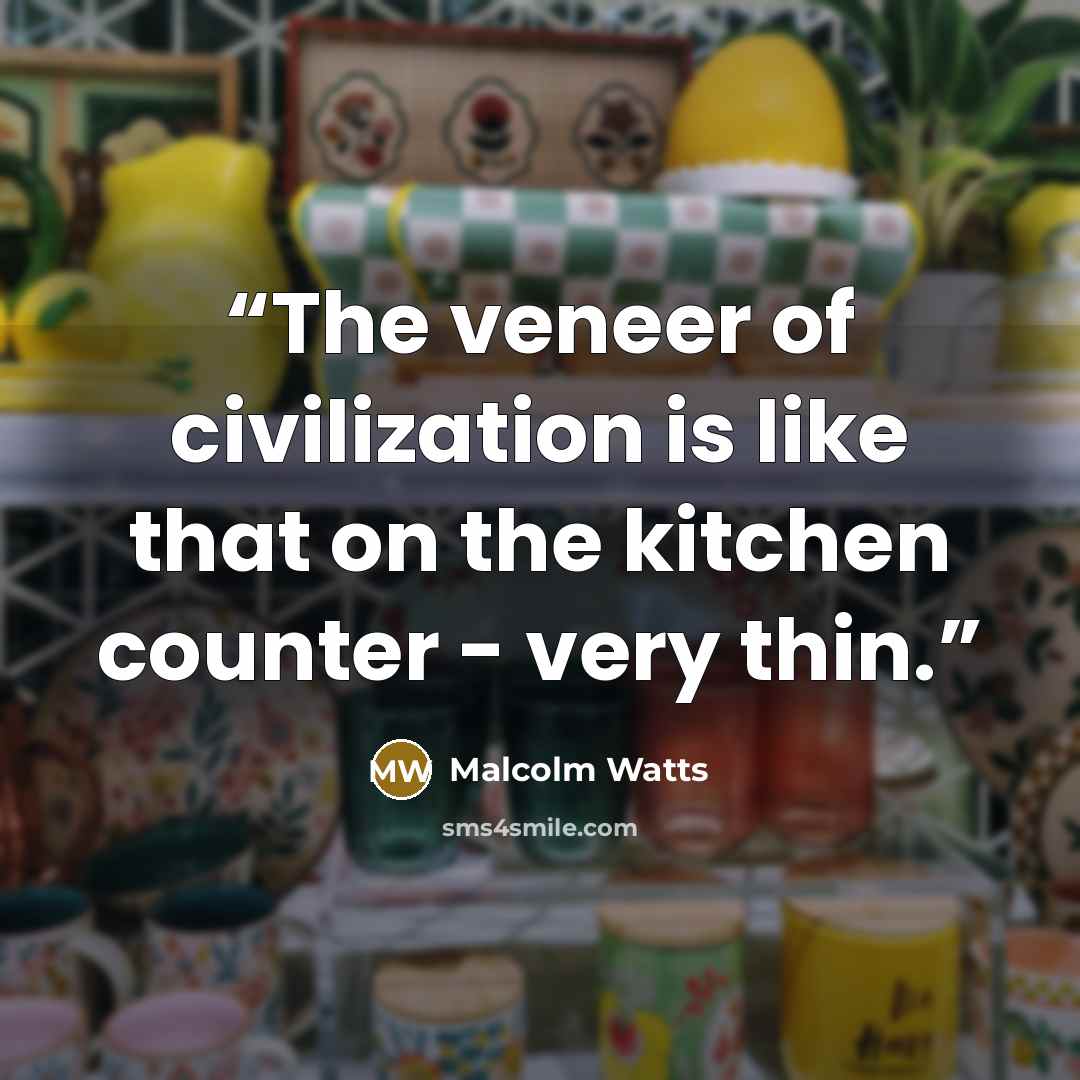 “The veneer of civilization is like that on the kitchen counter - very thin.” quote by Malcolm Watts