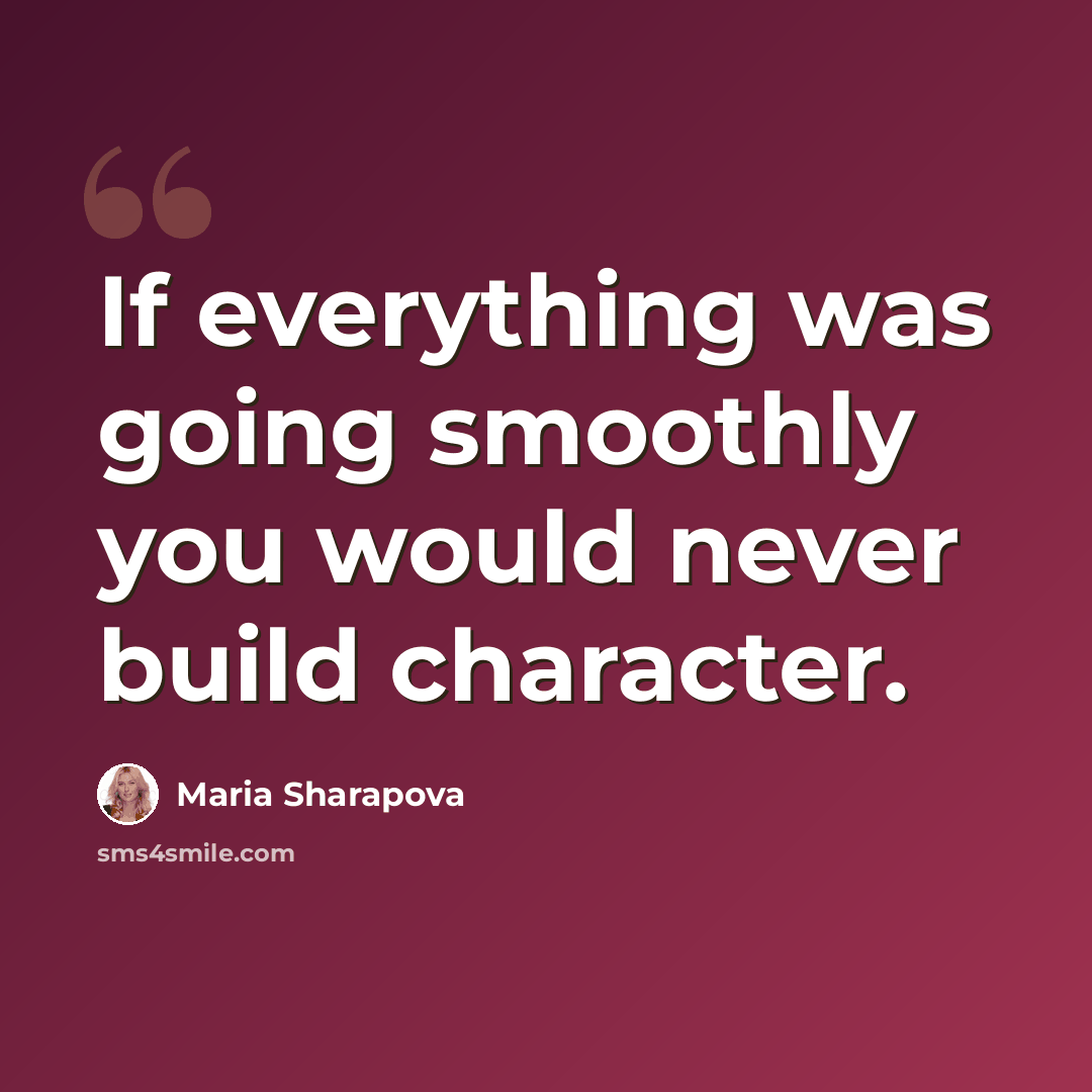 “If everything was going smoothly you would never build character.” quote by Maria Sharapova