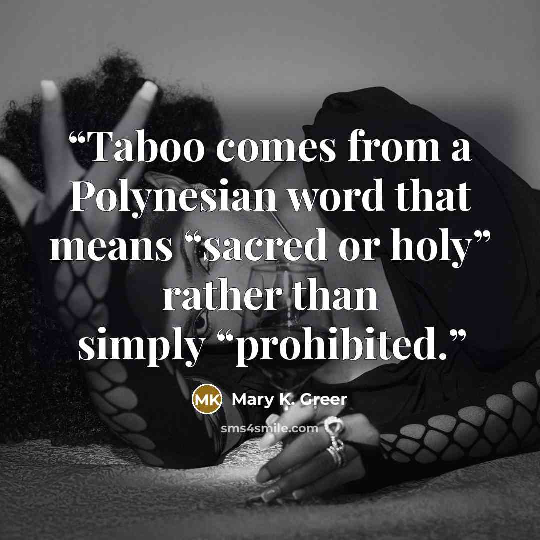 “Taboo comes from a Polynesian word that means “sacred or holy” rather than simply “prohibited.” quote by Mary K. Greer