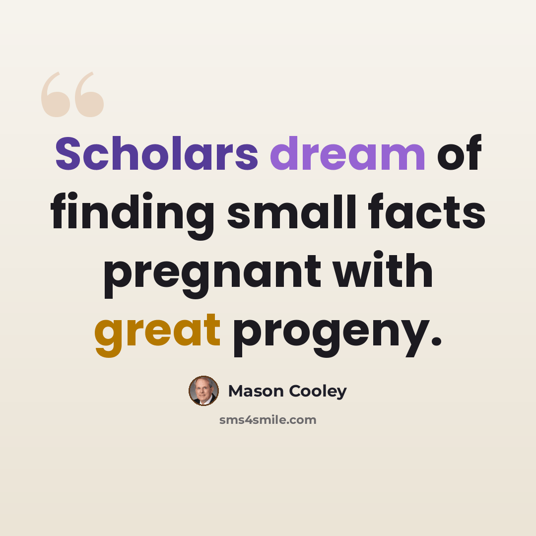 “Scholars dream of finding small facts pregnant with great progeny.” quote by Mason Cooley