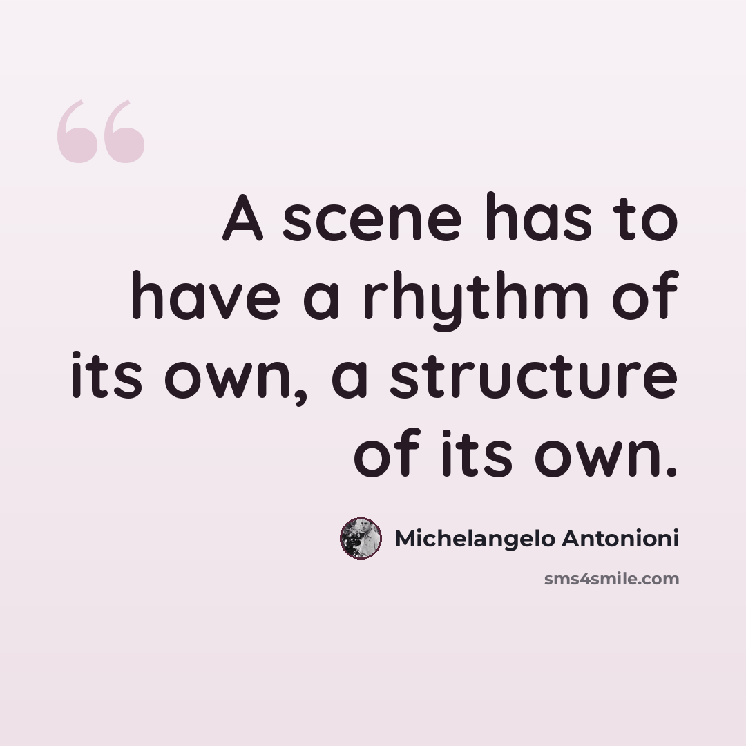 “A scene has to have a rhythm of its own, a structure of its own.” quote by Michelangelo Antonioni