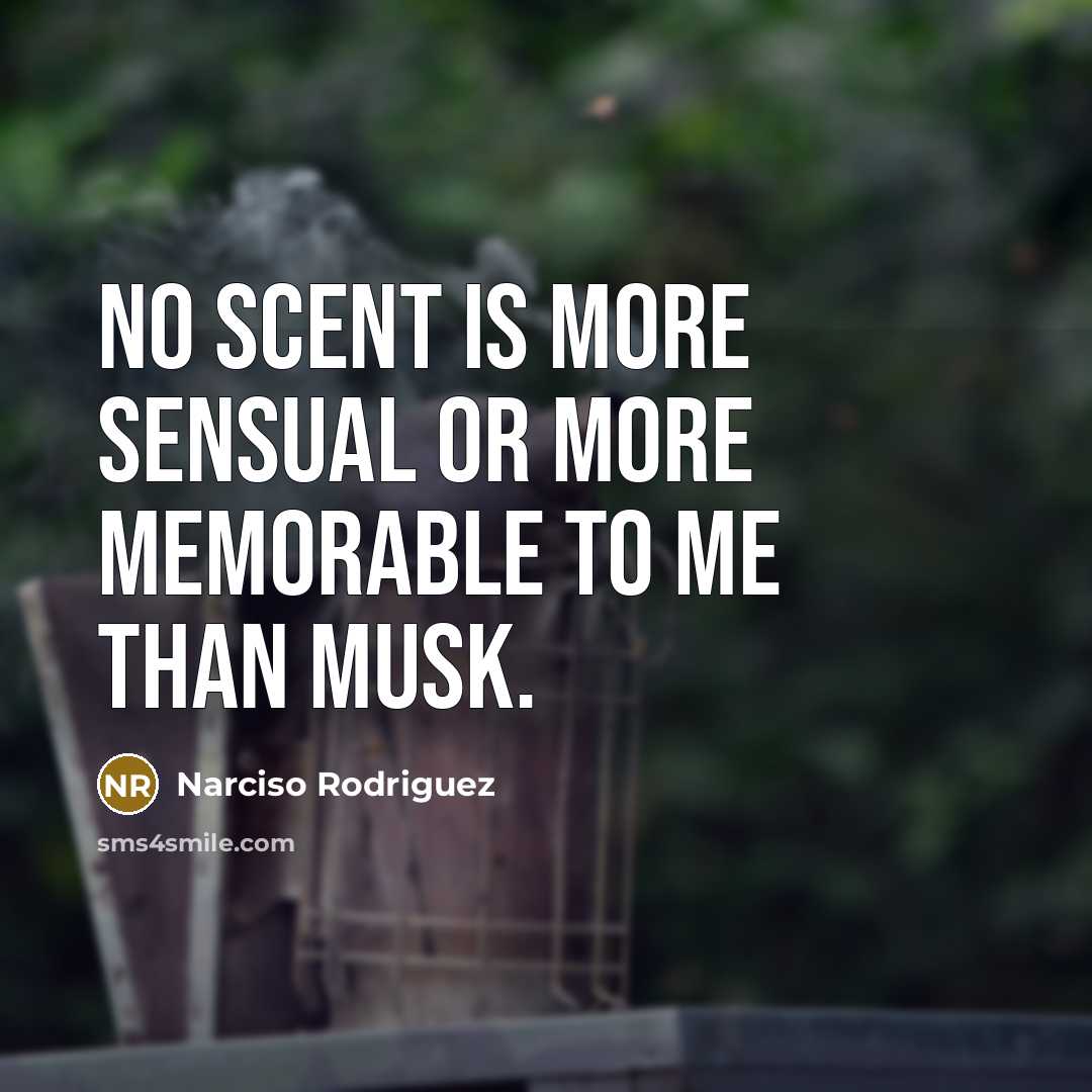 “No scent is more sensual or more memorable to me than musk.” quote by Narciso Rodriguez