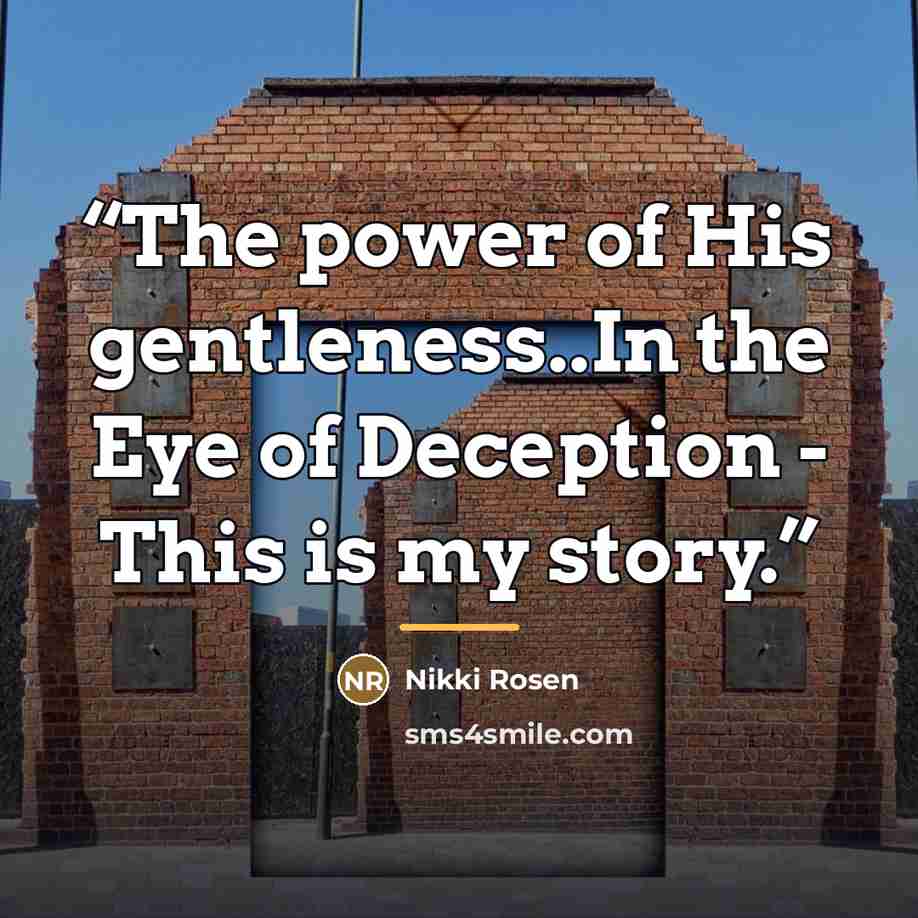 “The power of His gentleness..In the Eye of Deception - This is my story.” quote by Nikki Rosen
