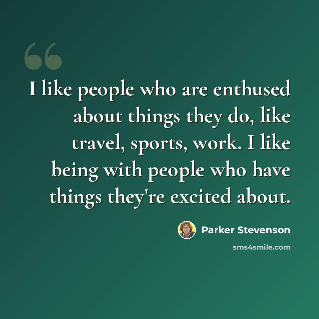 “I like people who are enthused about things they do, like travel, sports, work. I like being with people who have things they're excited about.” quote by Parker Stevenson
