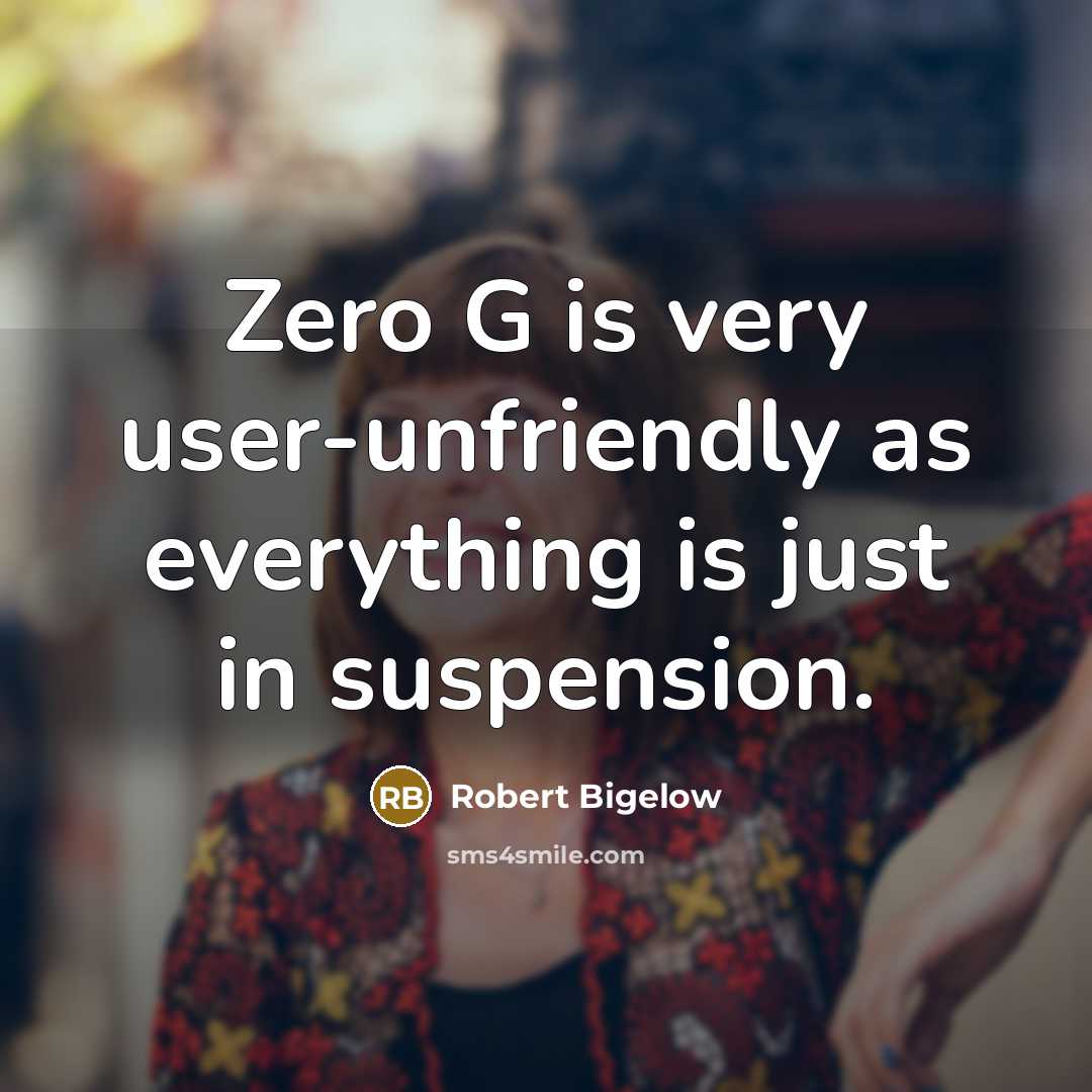 “Zero G is very user-unfriendly as everything is just in suspension.” quote by Robert Bigelow