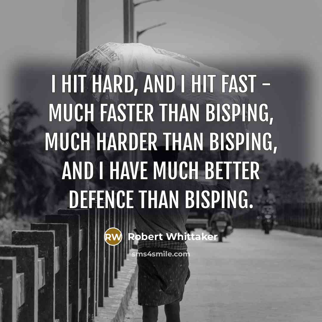 “I hit hard, and I hit fast - much faster than Bisping, much harder than Bisping, and I have much better defence than Bisping.” quote by Robert Whittaker