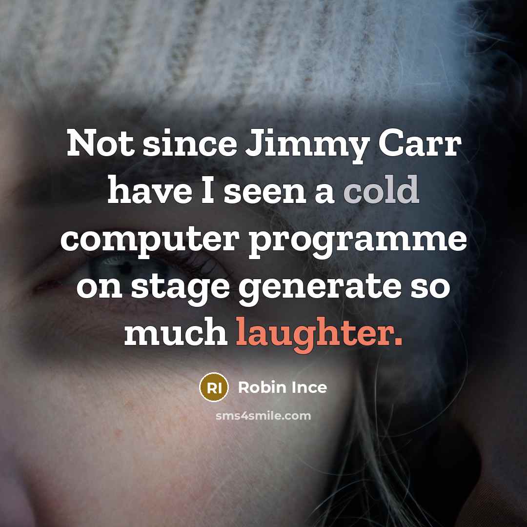 “Not since Jimmy Carr have I seen a cold computer programme on stage generate so much laughter.” quote by Robin Ince