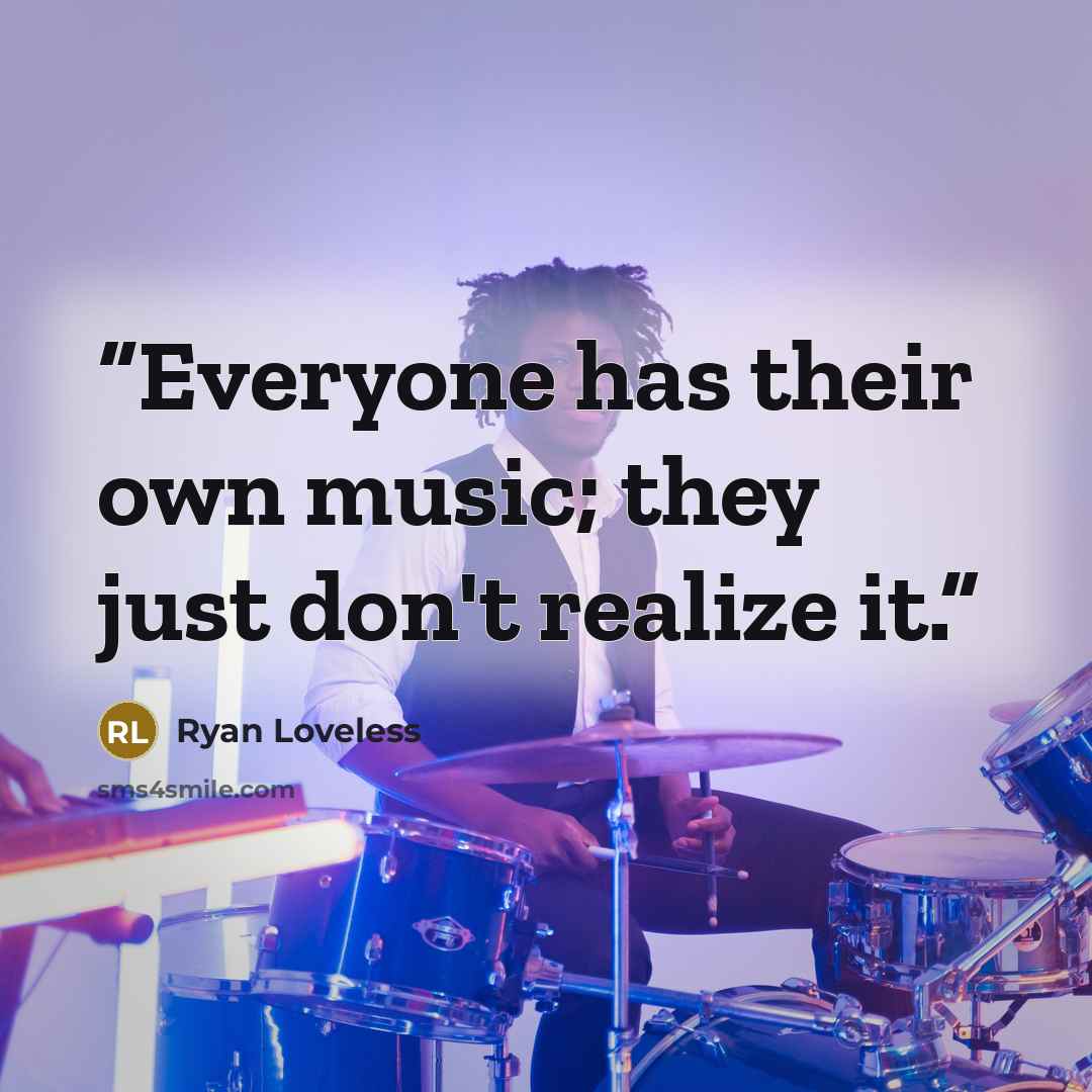 “Everyone has their own music; they just don't realize it.” quote by Ryan Loveless
