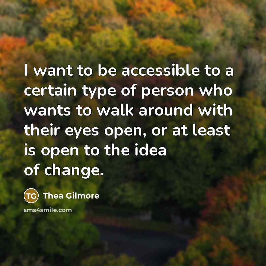 “I want to be accessible to a certain type of person who wants to walk around with their eyes open, or at least is open to the idea of change.” quote by Thea Gilmore