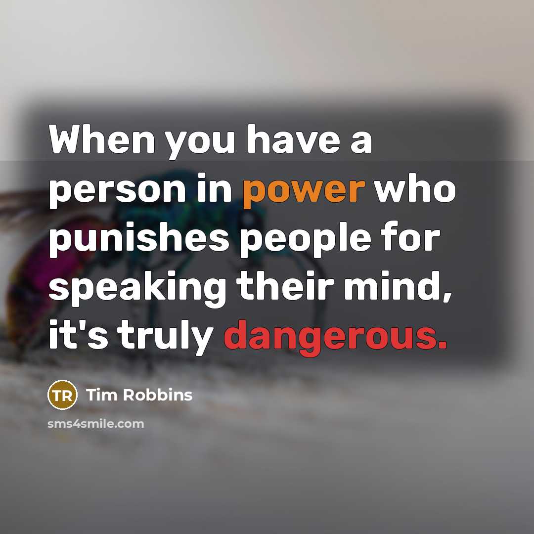 “When you have a person in power who punishes people for speaking their mind, it's truly dangerous.” quote by Tim Robbins