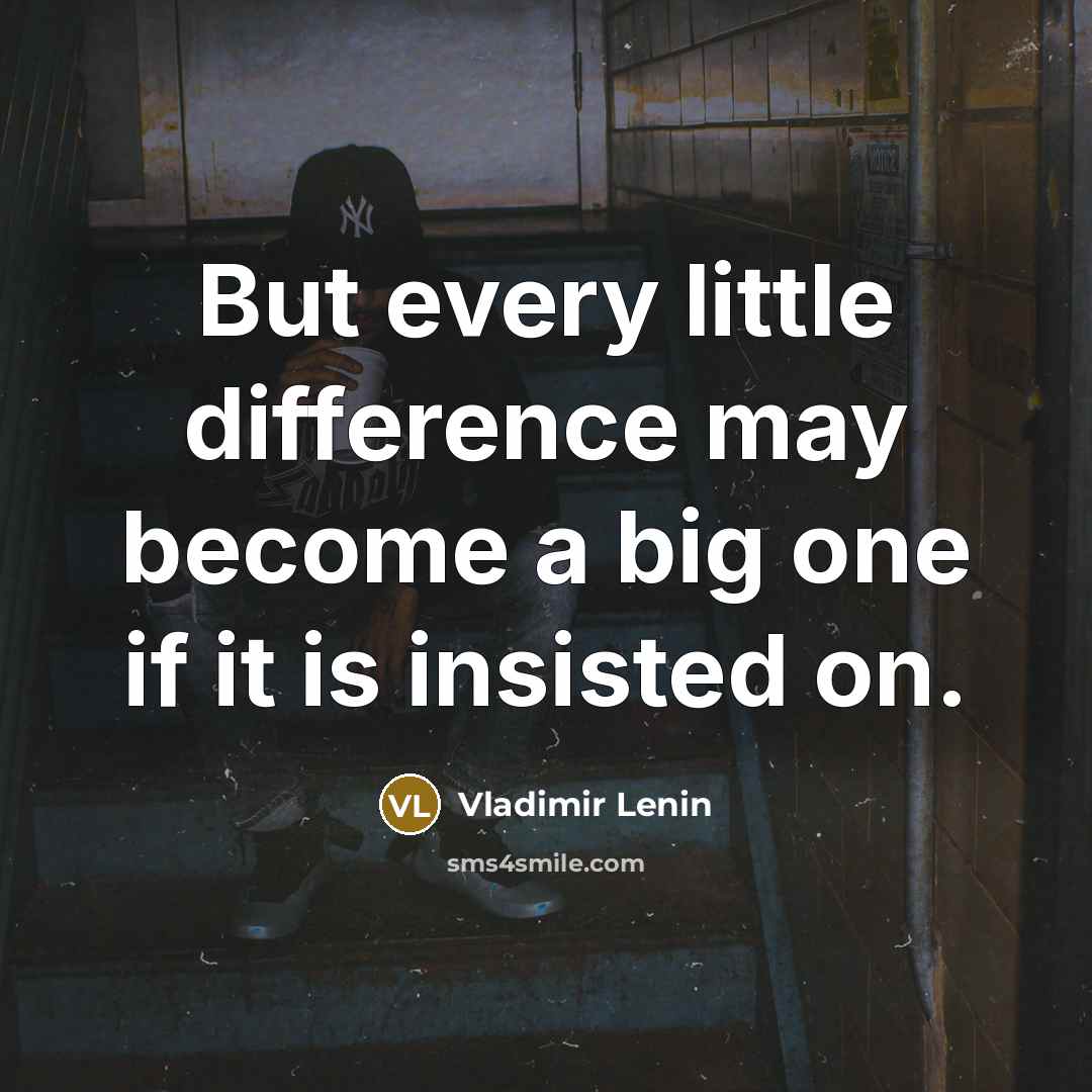 “But every little difference may become a big one if it is insisted on.” quote by Vladimir Lenin