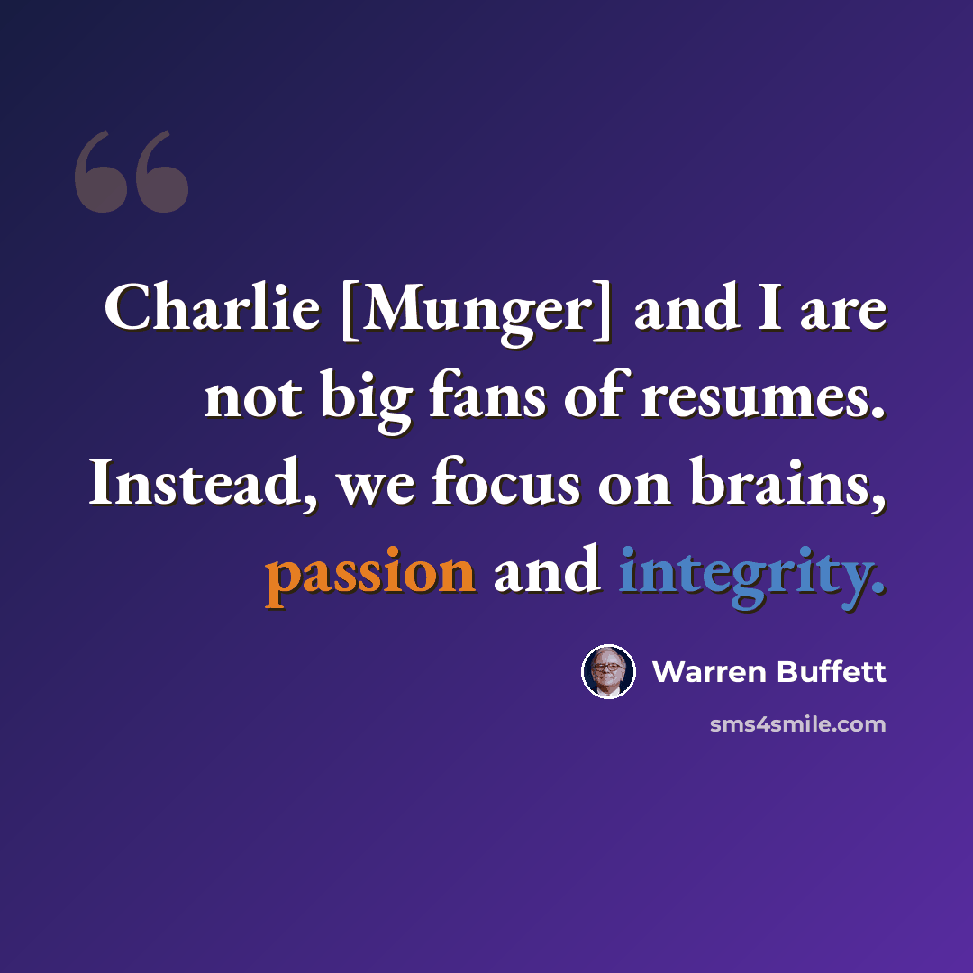 “Charlie [Munger] and I are not big fans of resumes. Instead, we focus on brains, passion and integrity.” quote by Warren Buffett
