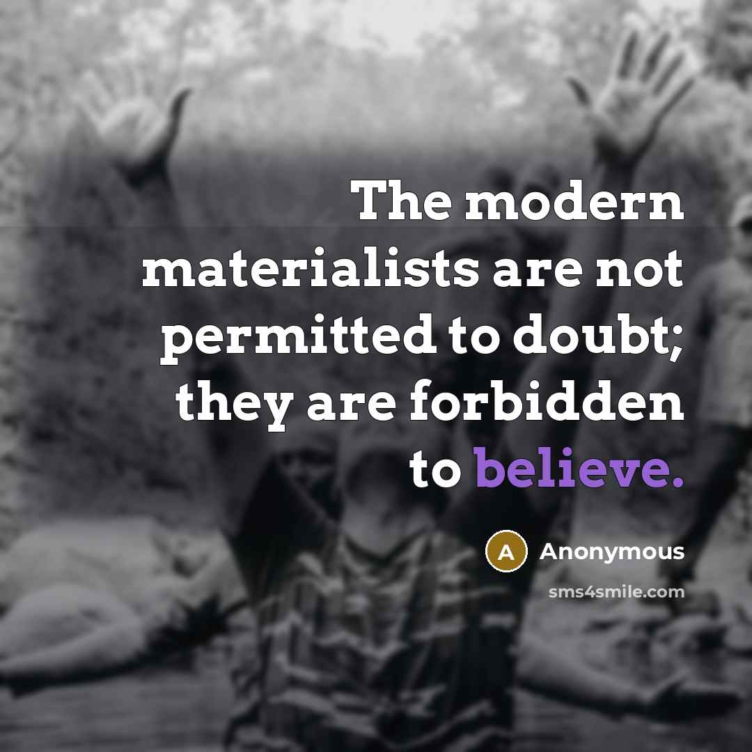 “The modern materialists are not permitted to doubt; they are forbidden to believe.” quote by Anonymous