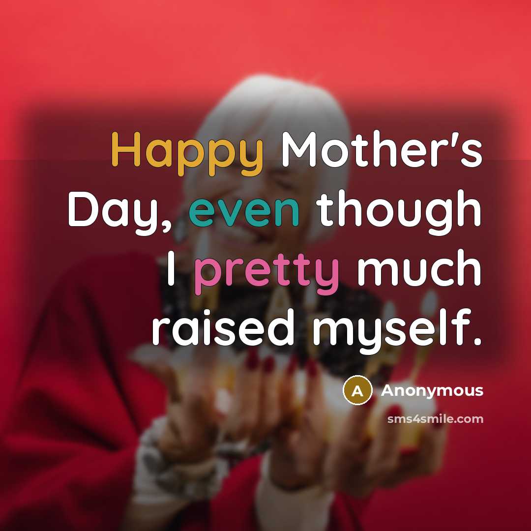 “Happy Mother's Day, even though I pretty much raised myself.” quote by Anonymous