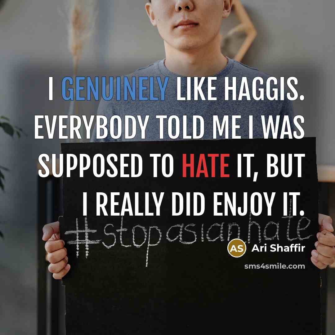 “I genuinely like haggis. Everybody told me I was supposed to hate it, but I really did enjoy it.” quote by Ari Shaffir