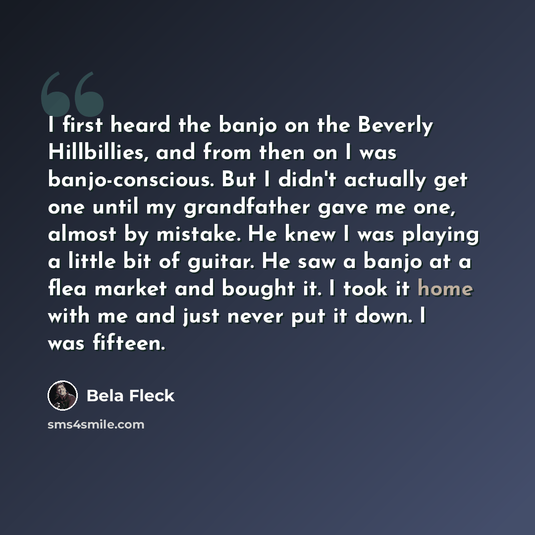 “I first heard the banjo on the Beverly Hillbillies, and from then on I was banjo-conscious. But I didn't actually get one until my grandfather gave me one, almost by mistake. He knew I was playing a little bit of guitar. He saw a banjo at a flea market and bought it. I took it home with me and…” quote by Bela Fleck