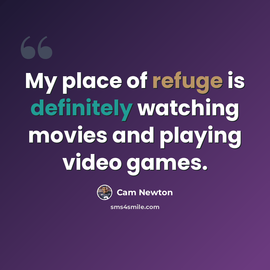 “My place of refuge is definitely watching movies and playing video games.” quote by Cam Newton
