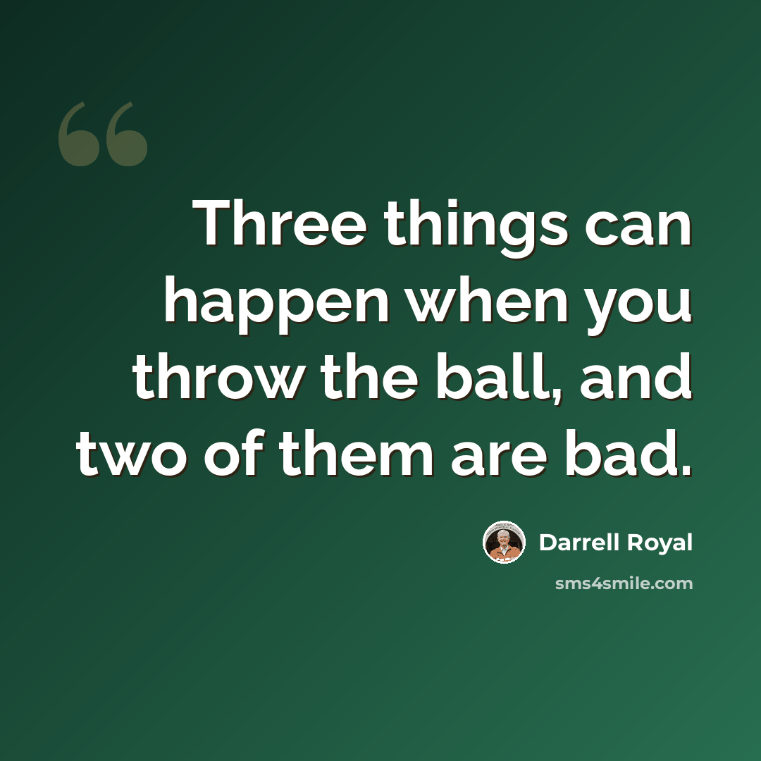 “Three things can happen when you throw the ball, and two of them are bad.” quote by Darrell Royal