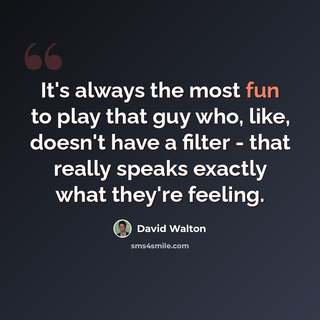 “It's always the most fun to play that guy who, like, doesn't have a filter - that really speaks exactly what they're feeling.” quote by David Walton
