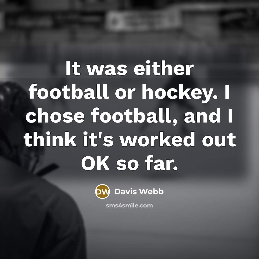 “It was either football or hockey. I chose football, and I think it's worked out OK so far.” quote by Davis Webb
