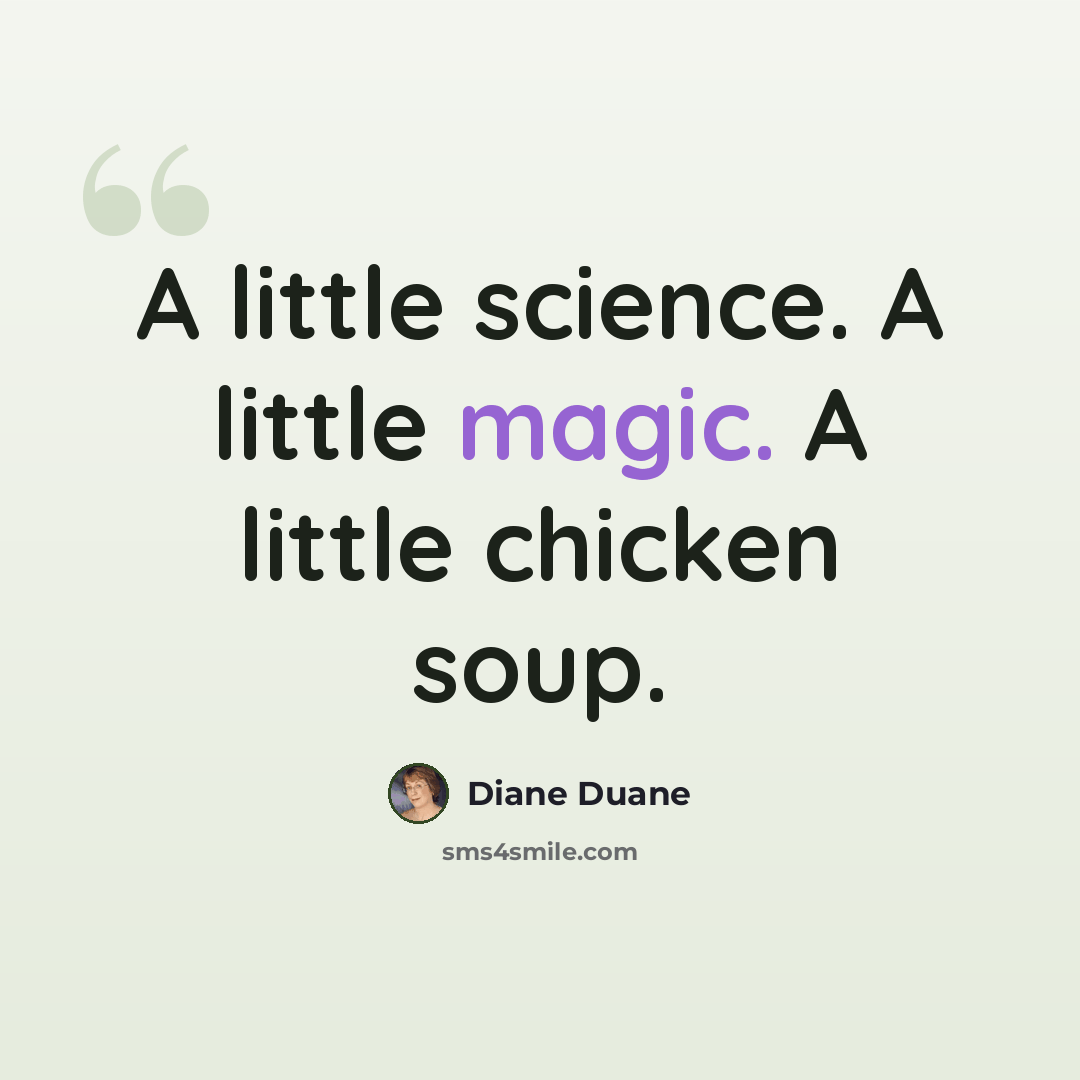 “A little science. A little magic. A little chicken soup.” quote by Diane Duane