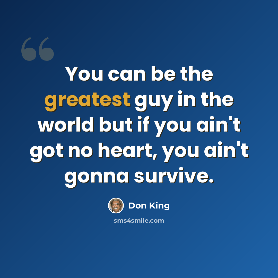 “You can be the greatest guy in the world but if you ain't got no heart, you ain't gonna survive.” quote by Don King