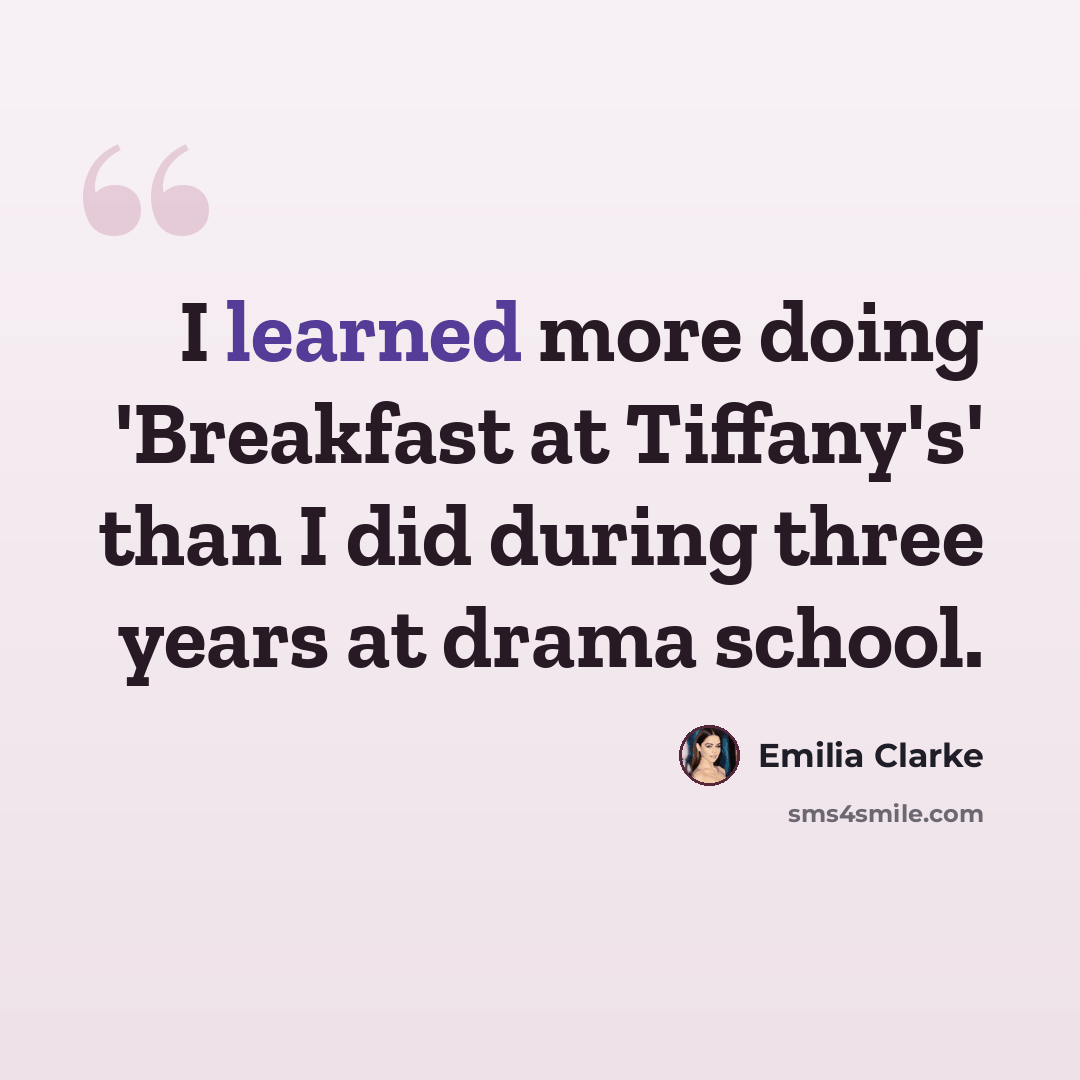 “I learned more doing 'Breakfast at Tiffany's' than I did during three years at drama school.” quote by Emilia Clarke