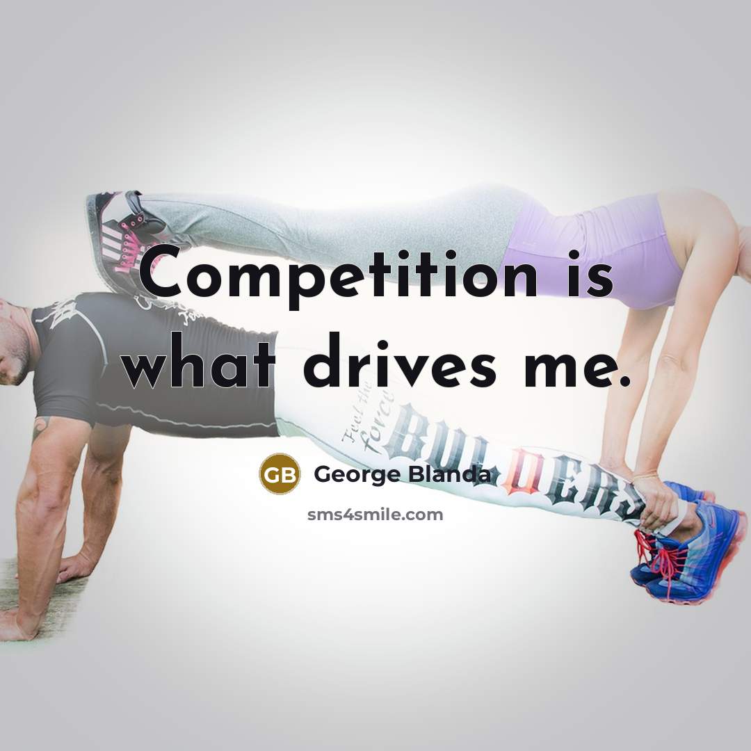 “Competition is what drives me.” quote by George Blanda