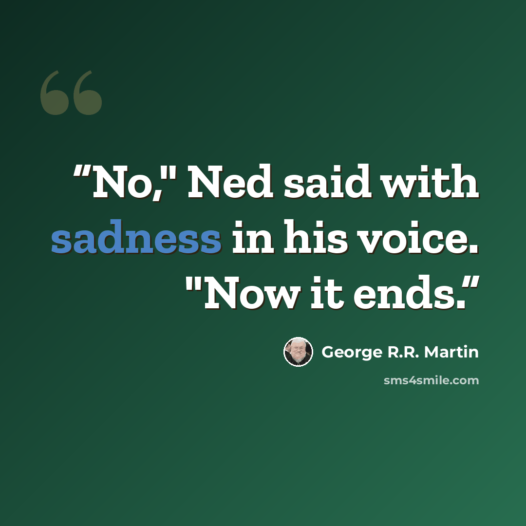 “No," Ned said with sadness in his voice. "Now it ends.” quote by George R.R. Martin
