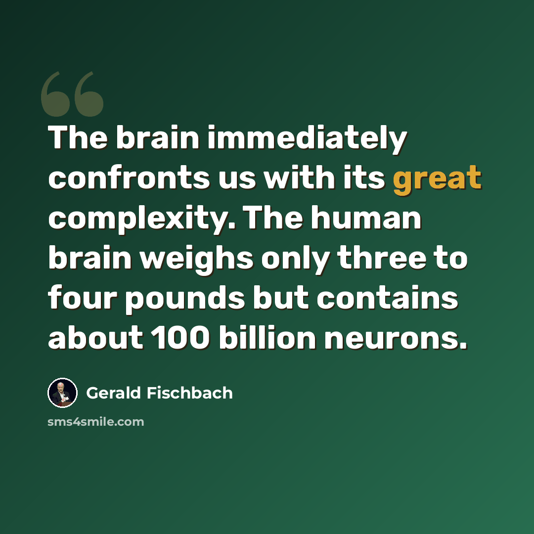 “The brain immediately confronts us with its great complexity. The human brain weighs only three to four pounds but contains about 100 billion neurons.” quote by Gerald Fischbach