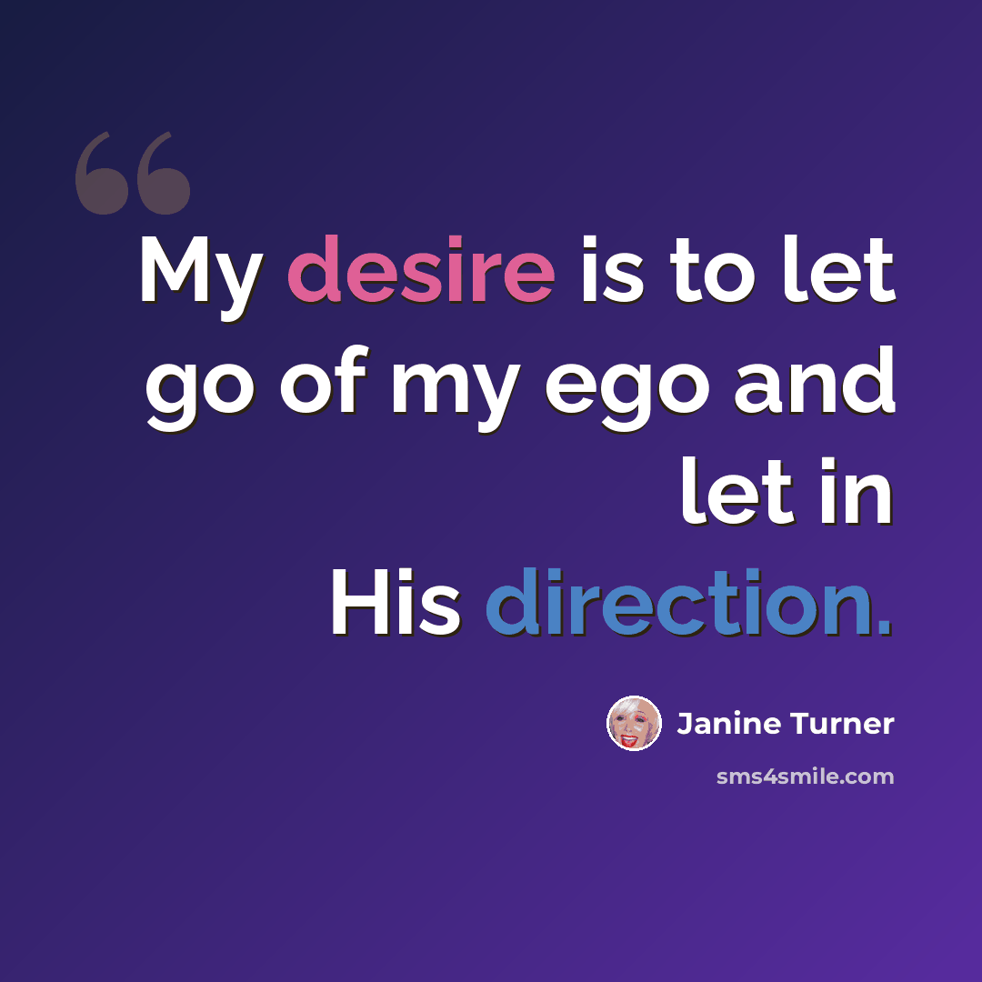 “My desire is to let go of my ego and let in His direction.” quote by Janine Turner