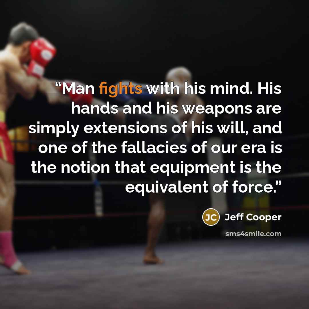 “Man fights with his mind. His hands and his weapons are simply extensions of his will, and one of the fallacies of our era is the notion that equipment is the equivalent of force.” quote by Jeff Cooper
