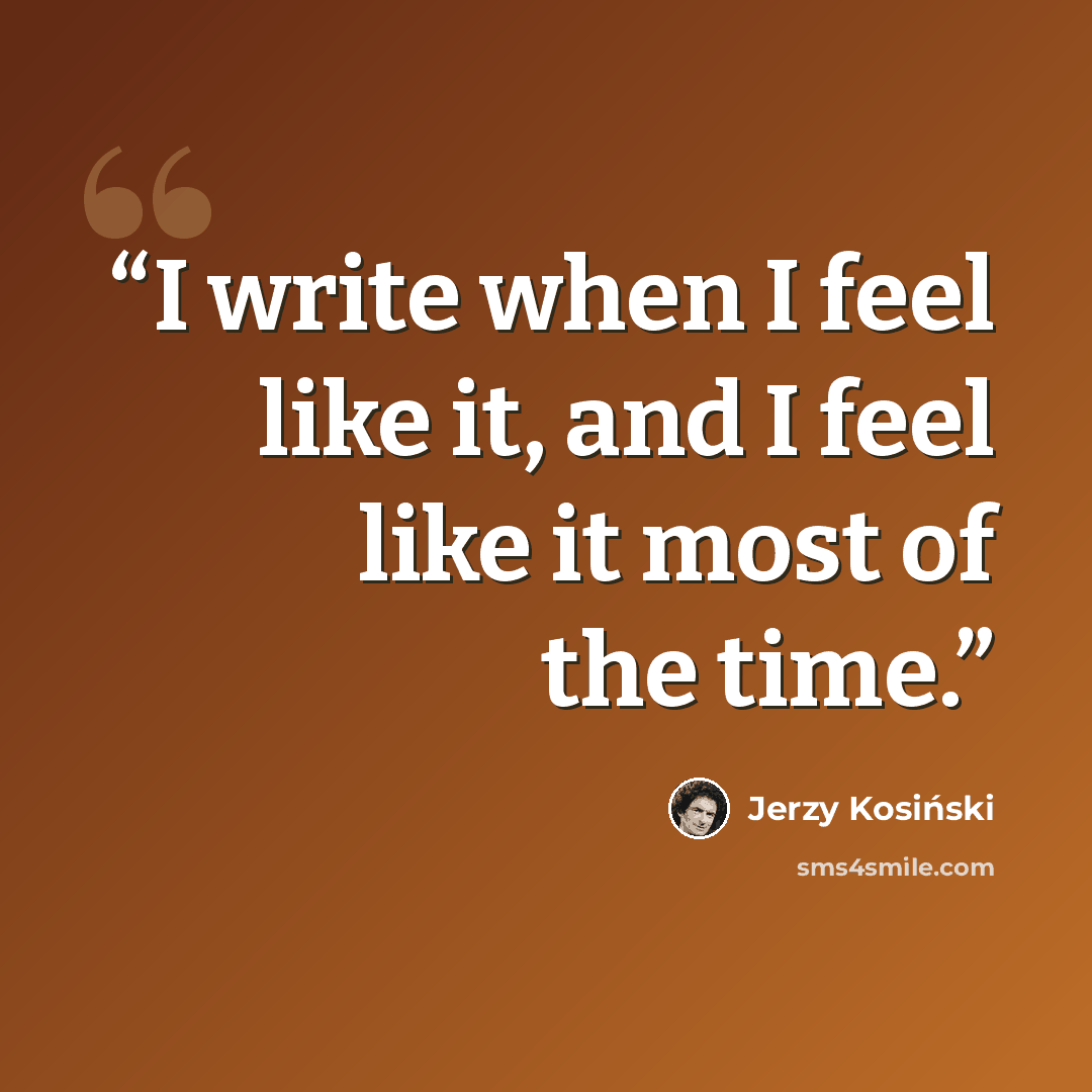 “I write when I feel like it, and I feel like it most of the time.” quote by Jerzy Kosiński