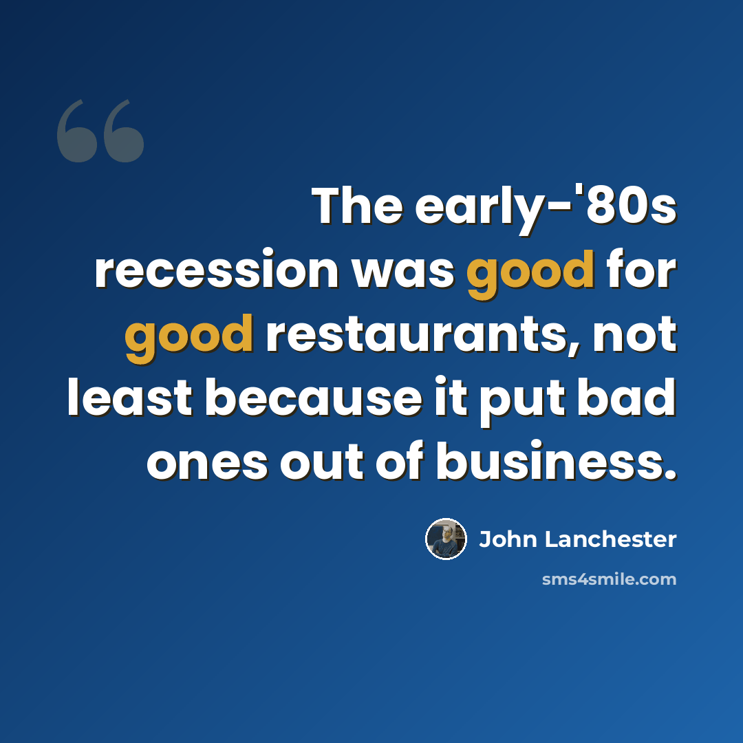 “The early-'80s recession was good for good restaurants, not least because it put bad ones out of business.” quote by John Lanchester
