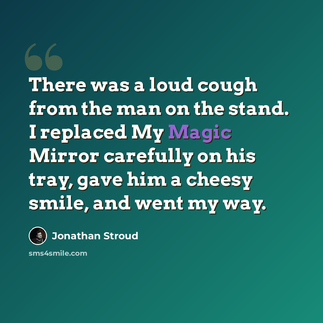 “There was a loud cough from the man on the stand. I replaced My Magic Mirror carefully on his tray, gave him a cheesy smile, and went my way.” quote by Jonathan Stroud